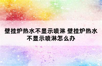 壁挂炉热水不显示喷淋 壁挂炉热水不显示喷淋怎么办